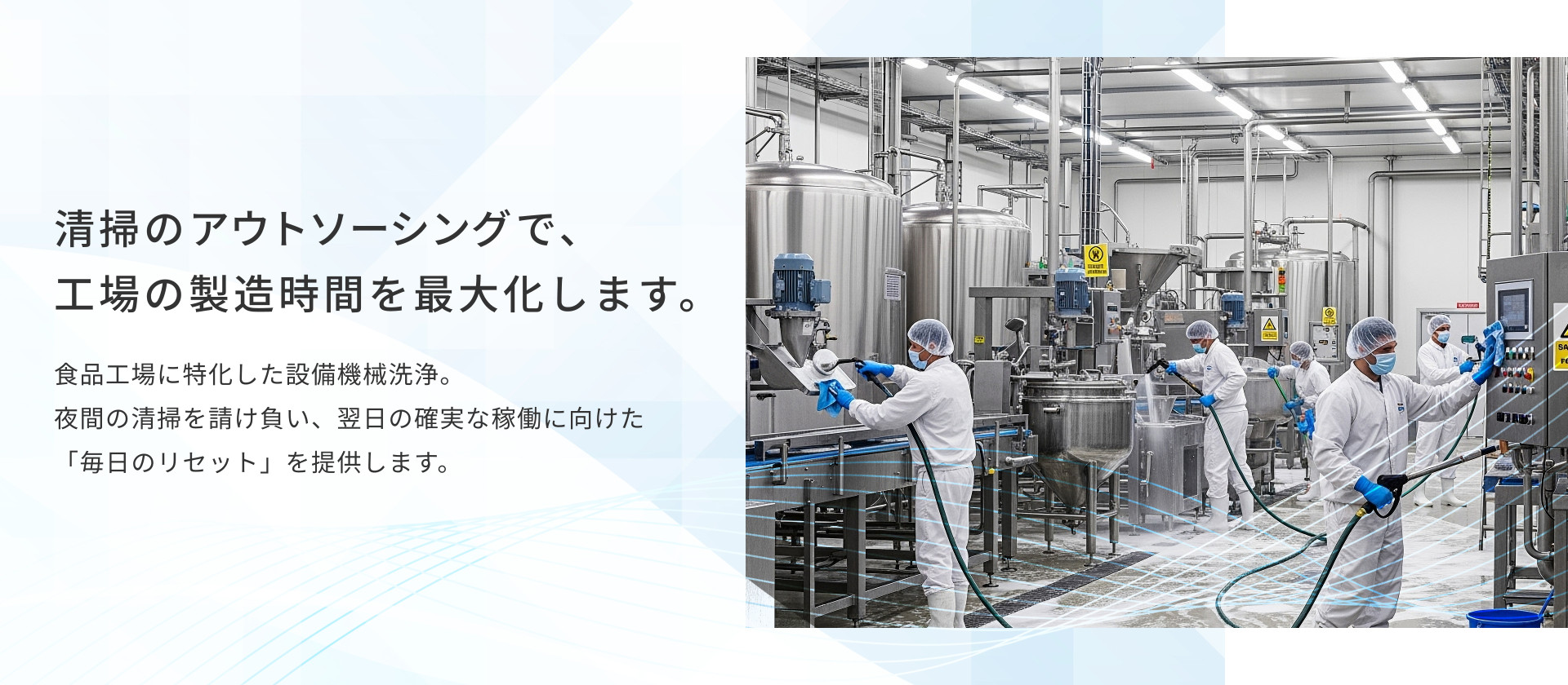 清掃のアウトソーシングで、工場の製造時間を最大化します。 食品工場に特化した設備機械洗浄。 夜間の清掃を請け負い、翌日の確実な稼働に向けた「毎日のリセット」を提供します。